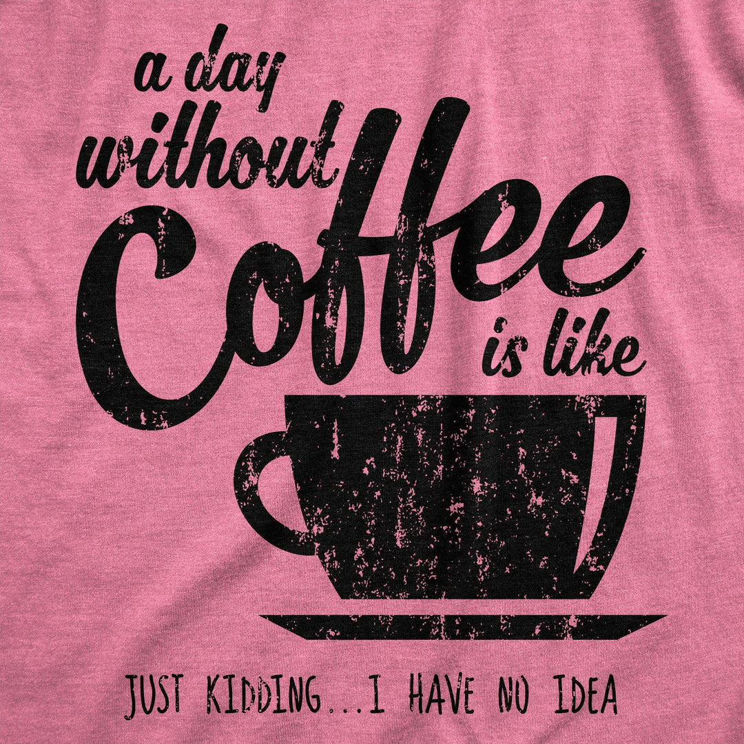 A Day Without Coffee Is Like Just Kidding I Have No Idea Women's Tshirt - Crazy Dog T-Shirts