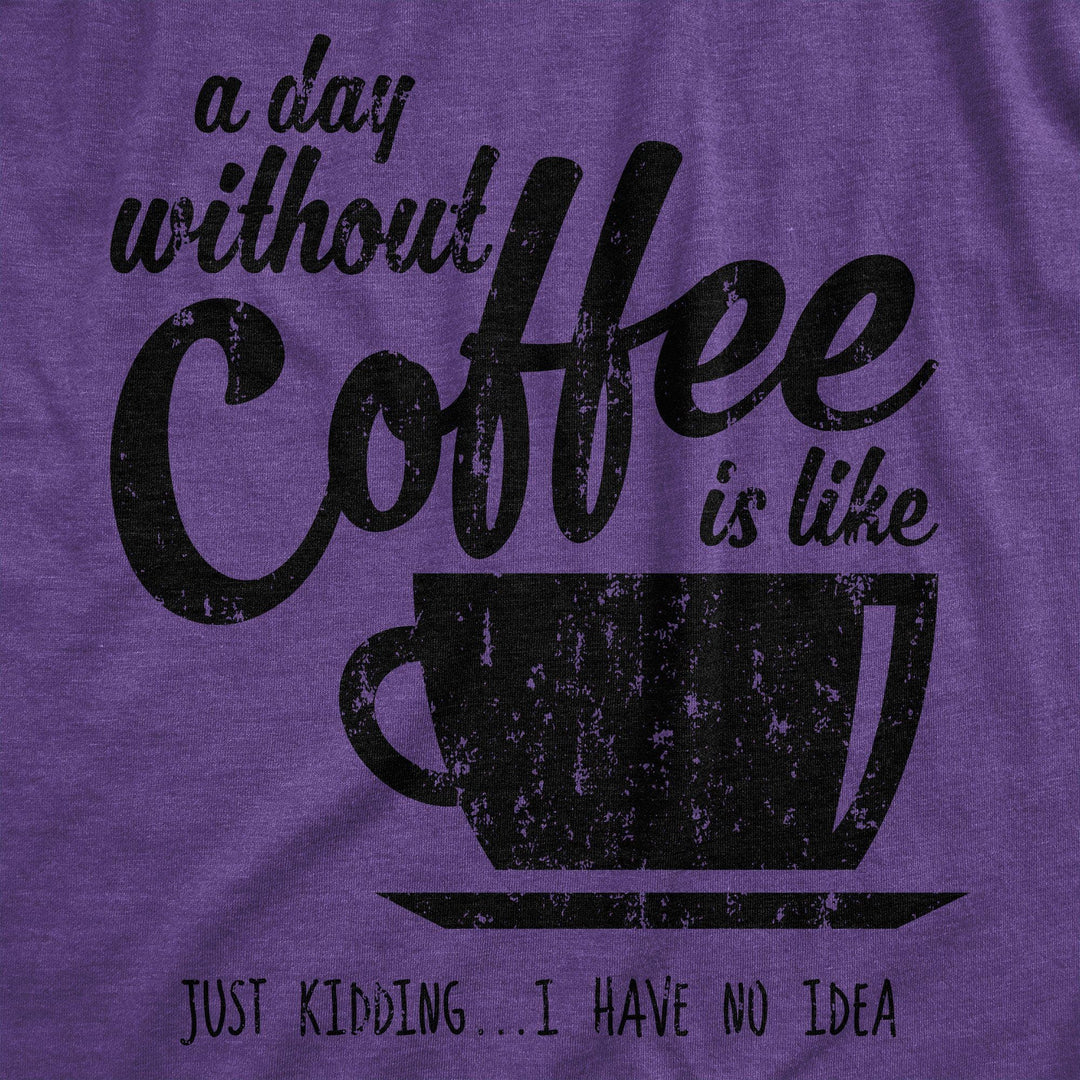 A Day Without Coffee Is Like Just Kidding I Have No Idea Women's Tshirt - Crazy Dog T-Shirts