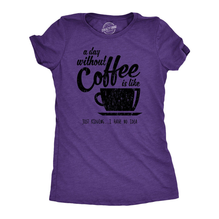 A Day Without Coffee Is Like Just Kidding I Have No Idea Women's Tshirt - Crazy Dog T-Shirts