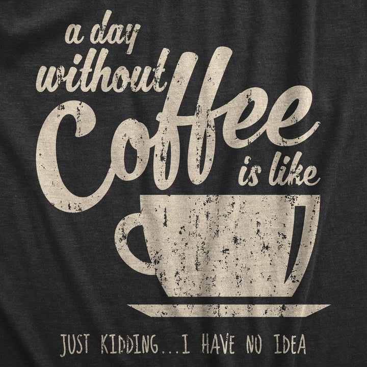 A Day Without Coffee Is Like Just Kidding I Have No Idea Women's Tshirt - Crazy Dog T-Shirts