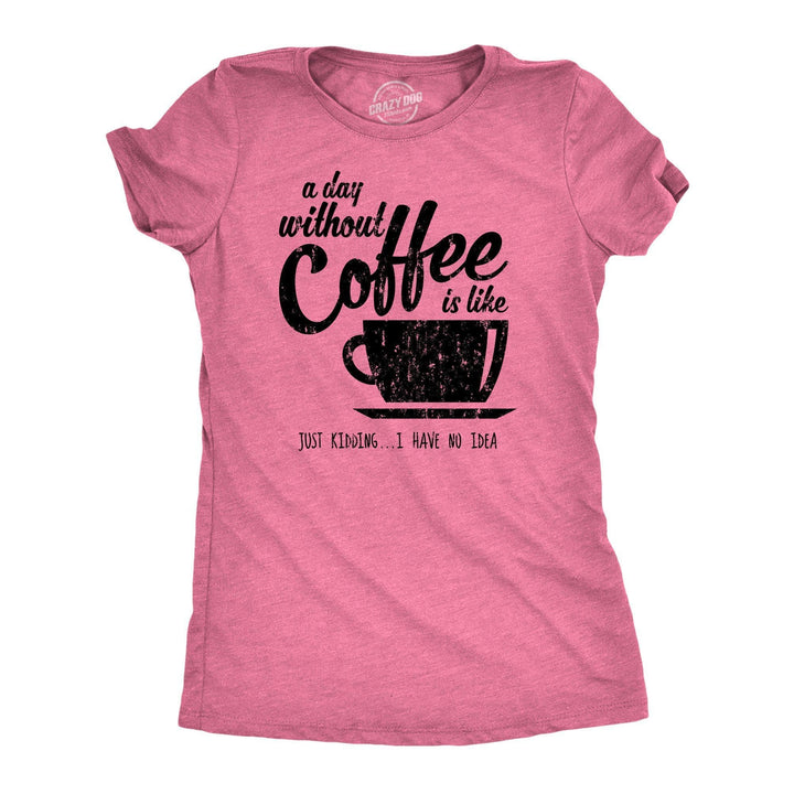 A Day Without Coffee Is Like Just Kidding I Have No Idea Women's Tshirt - Crazy Dog T-Shirts