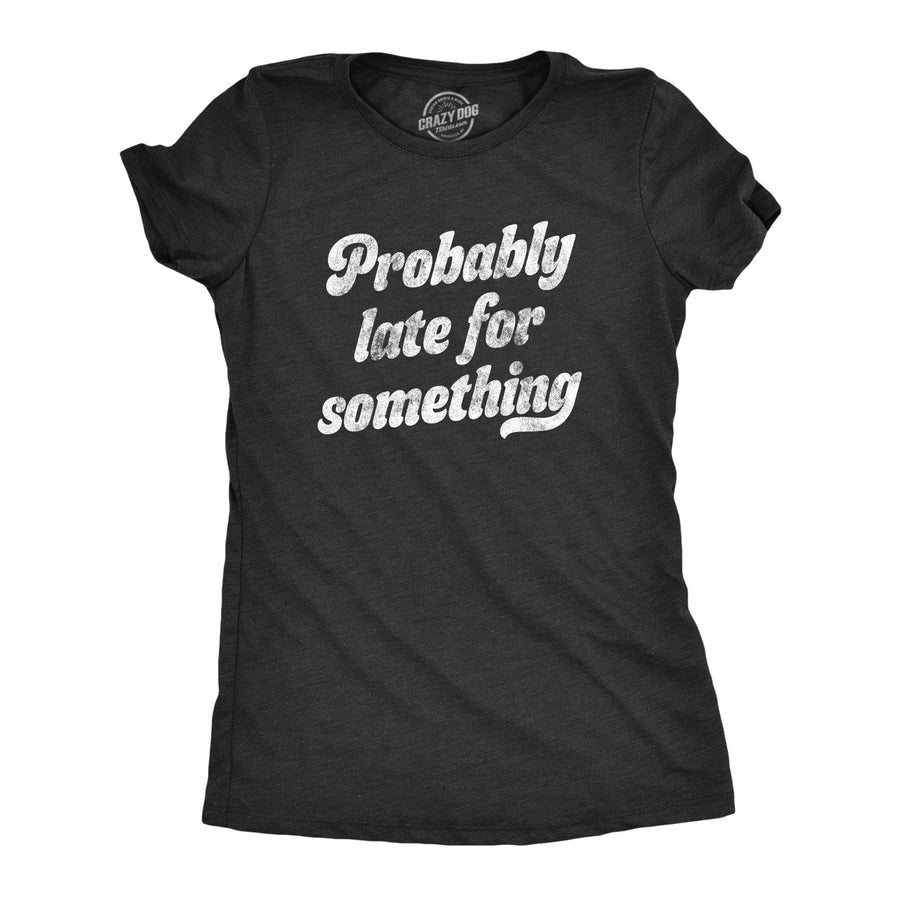 Probably Late For Something Women's Tshirt - Crazy Dog T-Shirts