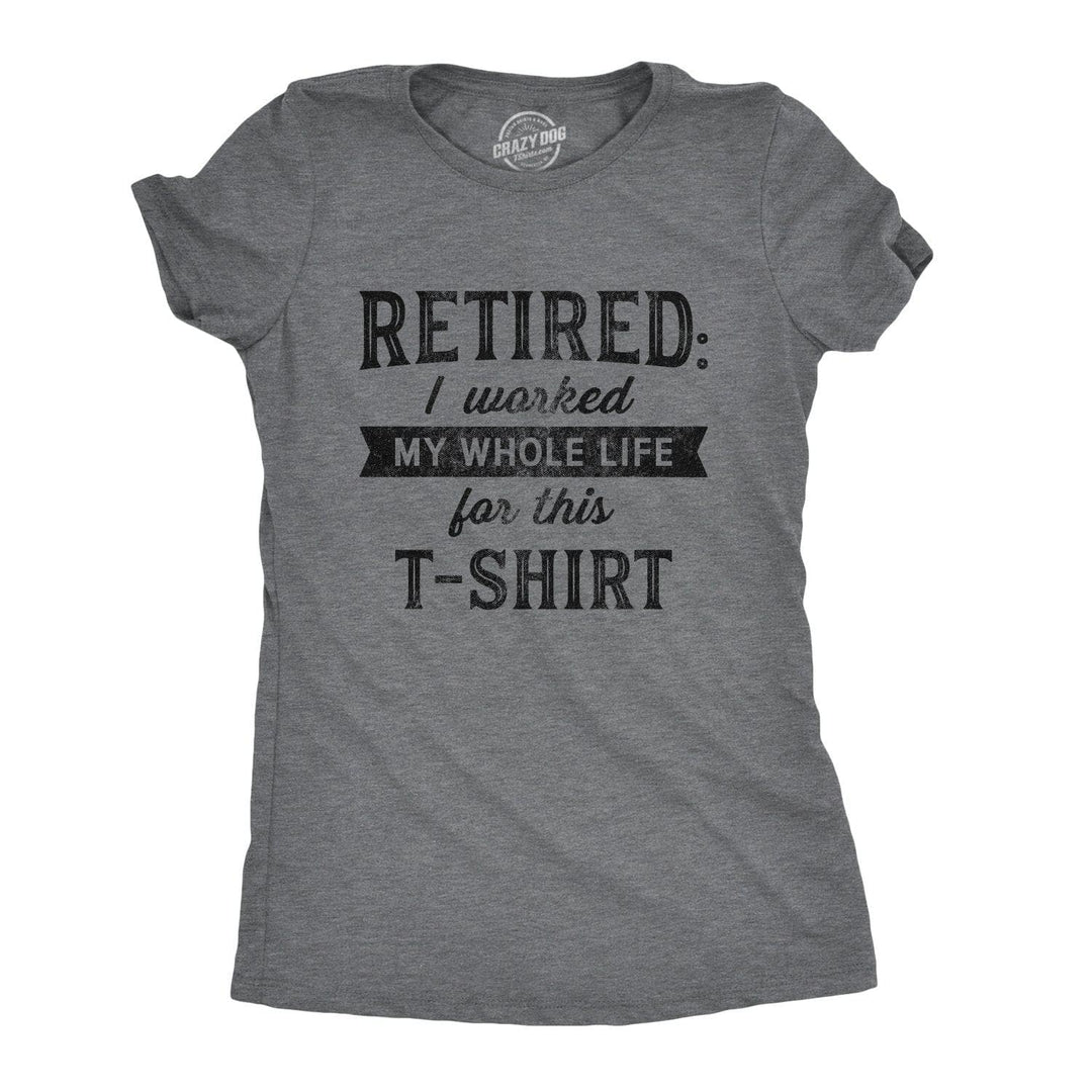 Retired I Worked My Whole Life For This Shirt Women's Tshirt  -  Crazy Dog T-Shirts