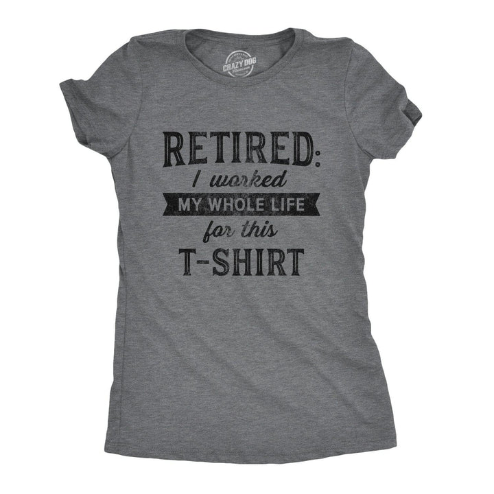 Retired I Worked My Whole Life For This Shirt Women's Tshirt  -  Crazy Dog T-Shirts