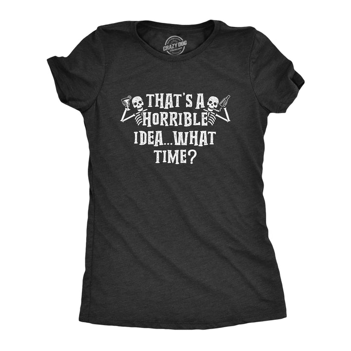 That's A Horrible Idea What Time Skeletons Women's Tshirt - Crazy Dog T-Shirts